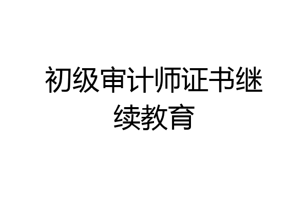 初级审计师证书继续教育