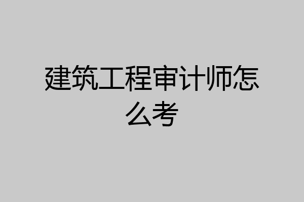 建筑工程审计师怎么考