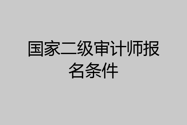 国家二级审计师报名条件