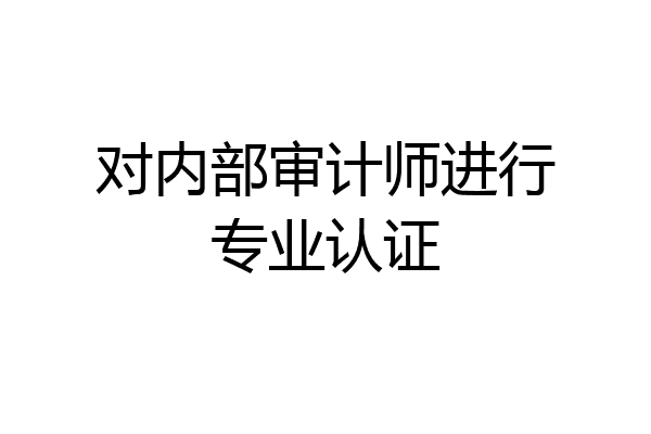 对内部审计师进行专业认证