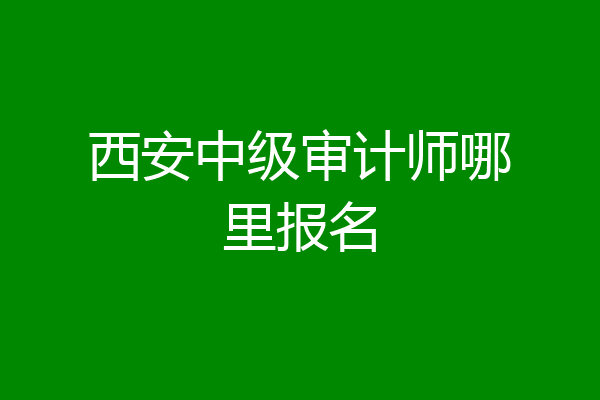 西安中级审计师哪里报名