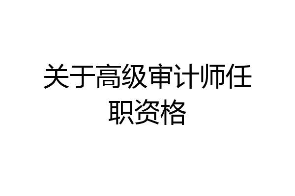 关于高级审计师任职资格