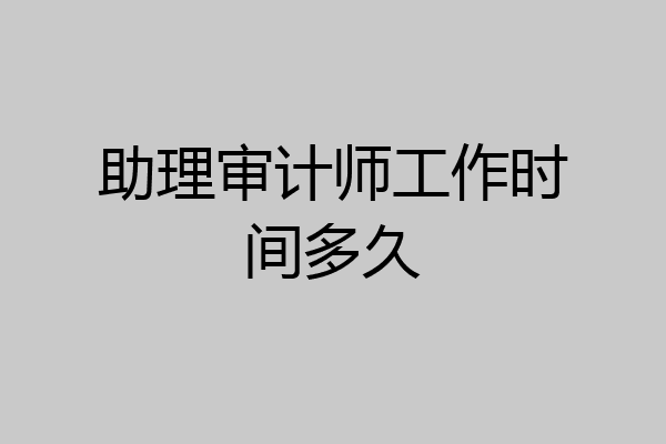 助理审计师工作时间多久