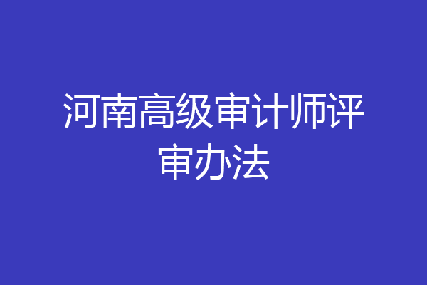 河南高级审计师评审办法