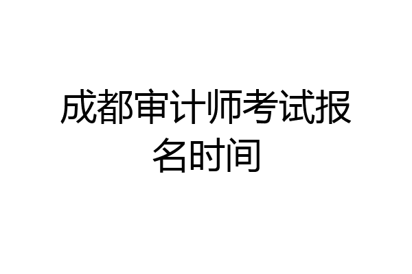 成都审计师考试报名时间