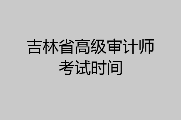 吉林省高级审计师考试时间