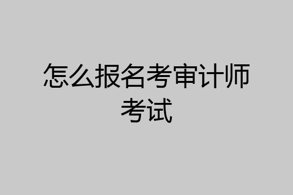 怎么报名考审计师考试