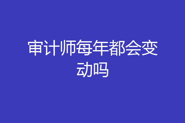 审计师每年都会变动吗