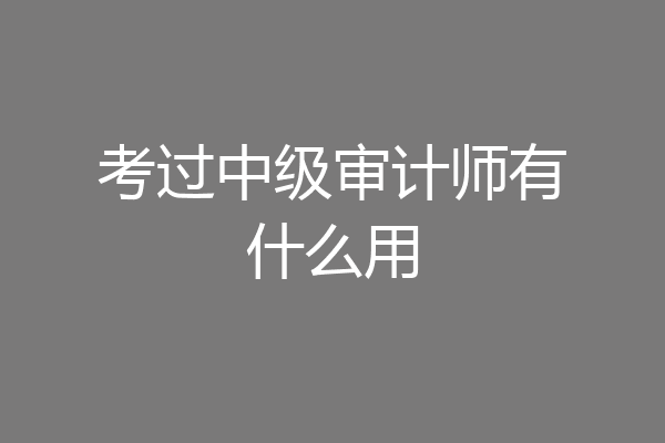 考过中级审计师有什么用