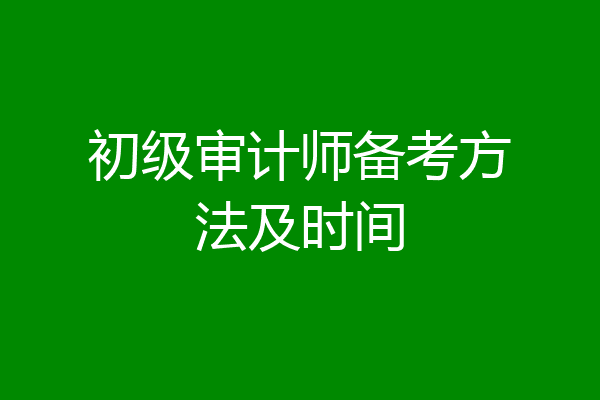初级审计师备考方法及时间