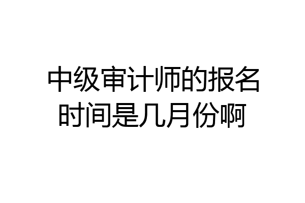 中级审计师的报名时间是几月份啊