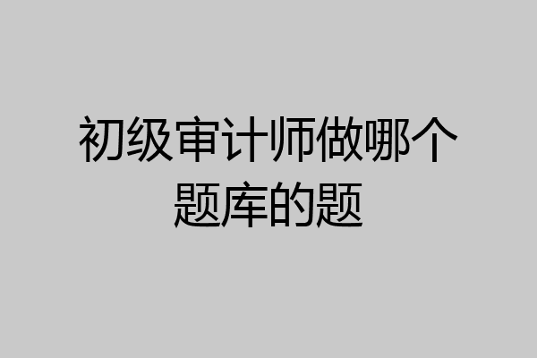 初级审计师做哪个题库的题