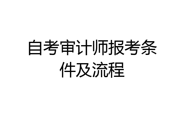 自考审计师报考条件及流程