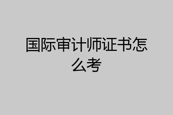 国际审计师证书怎么考