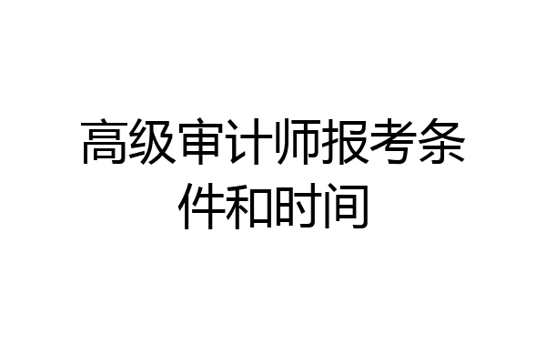 高级审计师报考条件和时间
