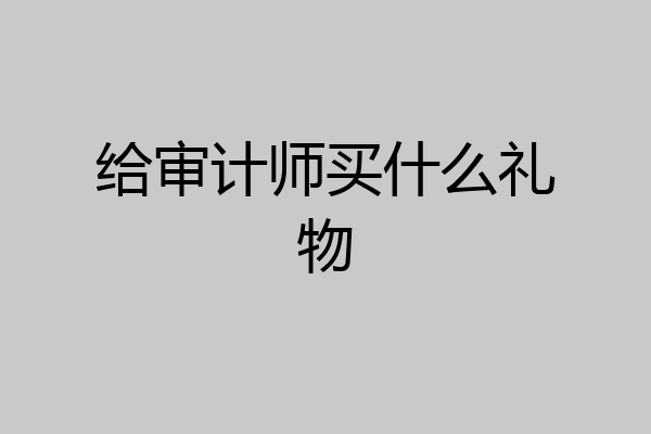 给审计师买什么礼物