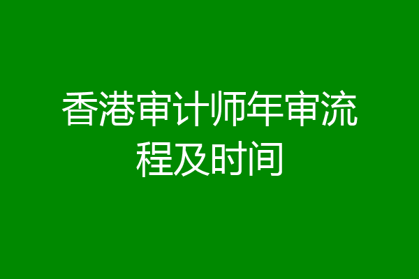 香港审计师年审流程及时间