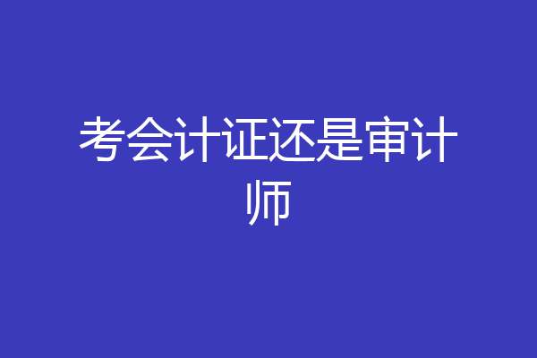 考会计证还是审计师