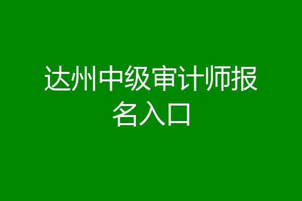 达州中级审计师报名入口