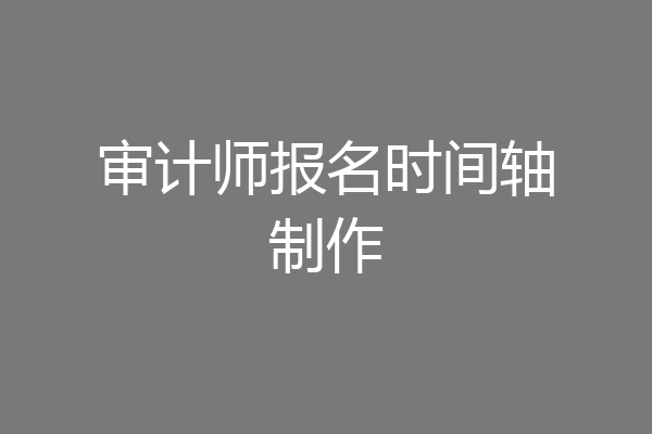 审计师报名时间轴制作
