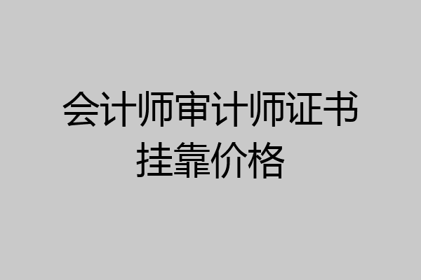 会计师审计师证书挂靠价格