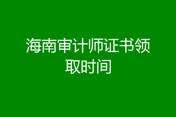 海南审计师证书领取时间