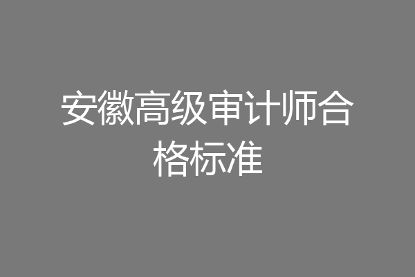 安徽高级审计师合格标准