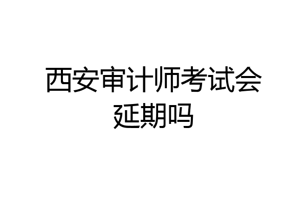 西安审计师考试会延期吗
