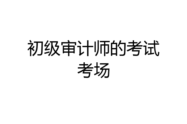 初级审计师的考试考场