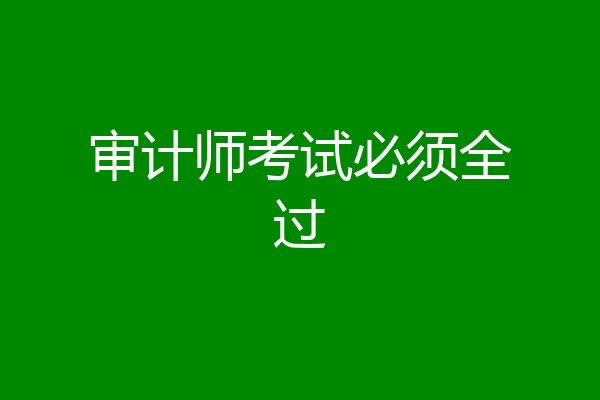 审计师考试必须全过