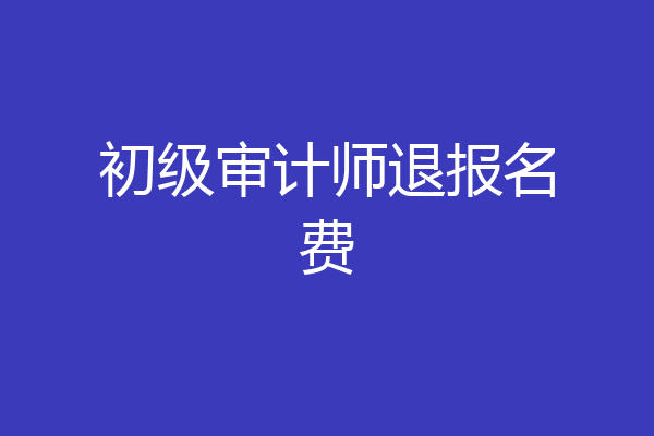初级审计师退报名费