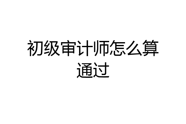 初级审计师怎么算通过