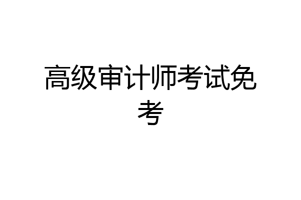 高级审计师考试免考