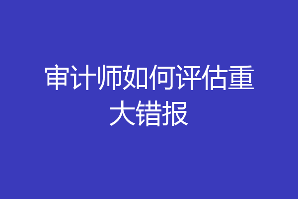 审计师如何评估重大错报