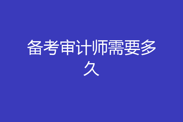 备考审计师需要多久