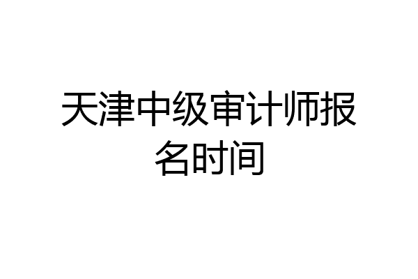 天津中级审计师报名时间