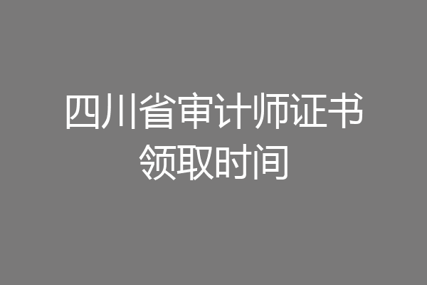四川省审计师证书领取时间