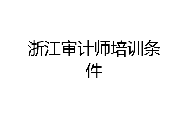 浙江审计师培训条件