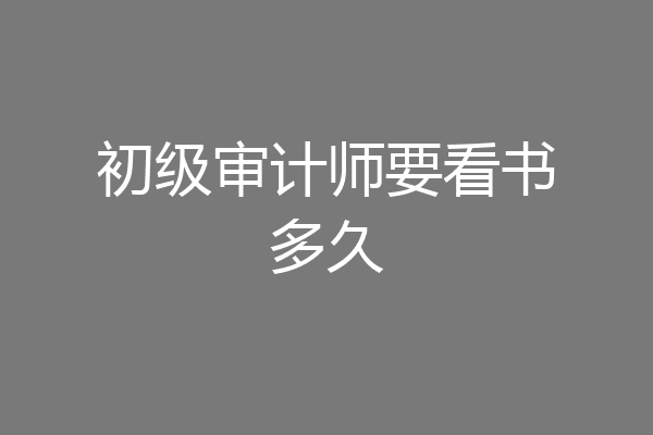 初级审计师要看书多久