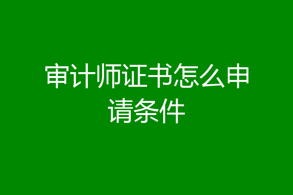 审计师证书怎么申请条件