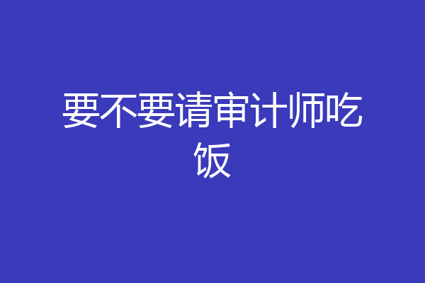 要不要请审计师吃饭
