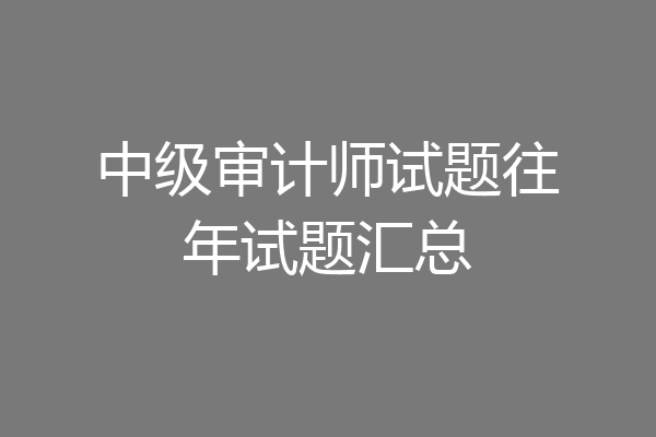 中级审计师试题往年试题汇总