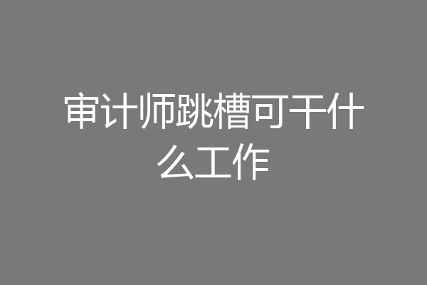 审计师跳槽可干什么工作