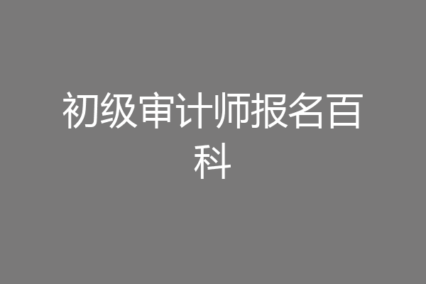 初级审计师报名百科