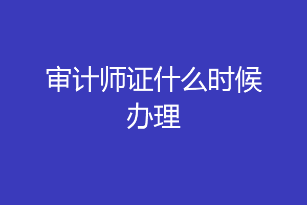 审计师证什么时候办理