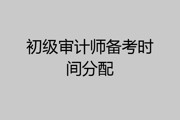 初级审计师备考时间分配