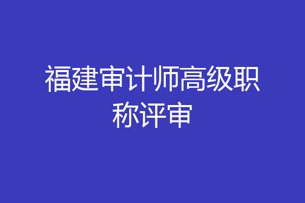 福建审计师高级职称评审