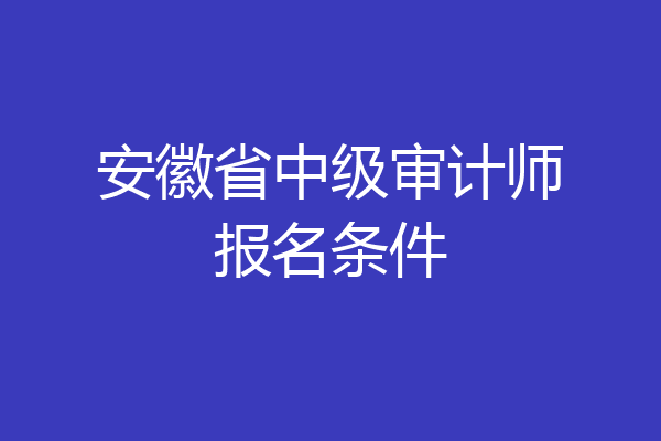 安徽省中级审计师报名条件