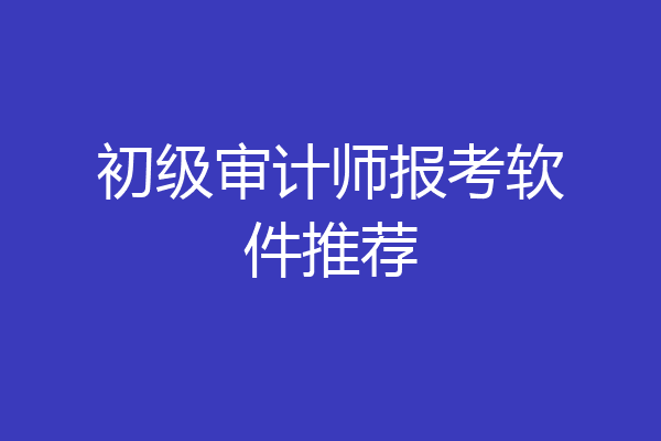 初级审计师报考软件推荐