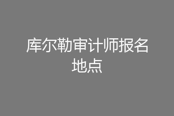 库尔勒审计师报名地点